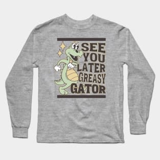 See You Later Greasy Gator Alligator Long Sleeve T-Shirt